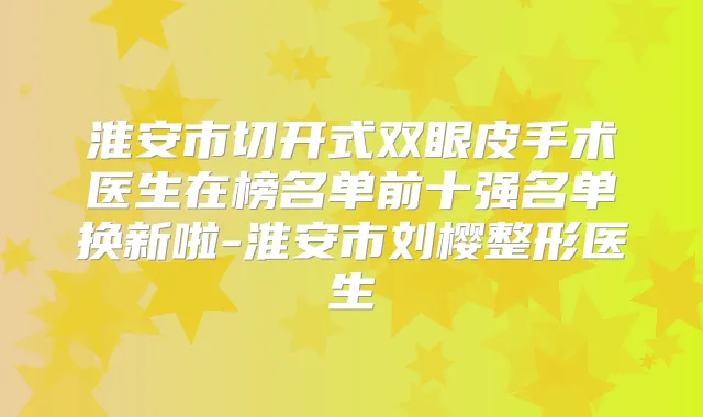淮安市切开式双眼皮手术医生在榜名单前十强名单换新啦-淮安市刘樱整形医生