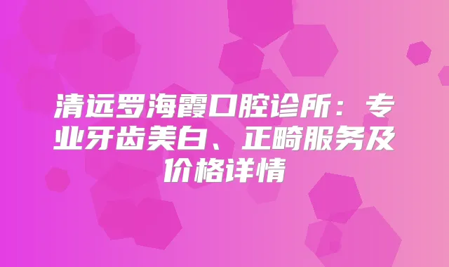 清远罗海霞口腔诊所：专业牙齿美白、正畸服务及价格详情