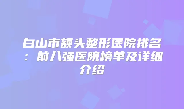白山市额头整形医院排名：前八强医院榜单及详细介绍