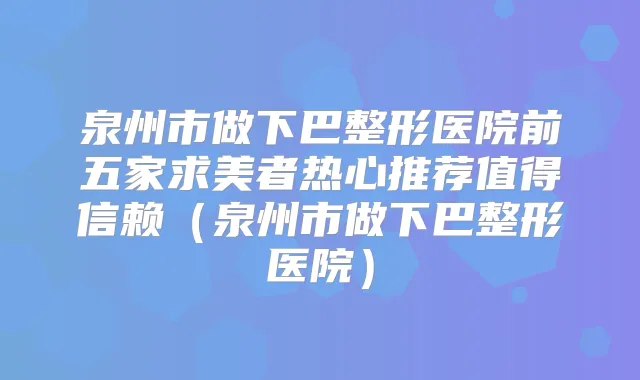 title="泉州市做下巴整形医院前五家求美者热心推荐值得信赖（泉州市做下巴整形医院）"