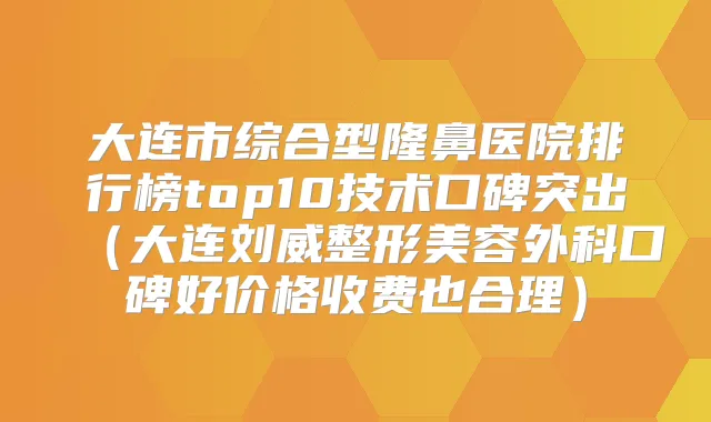 大连市综合型隆鼻医院排行榜top10技术口碑突出（大连刘威整形美容外科口碑好价格收费也合理）