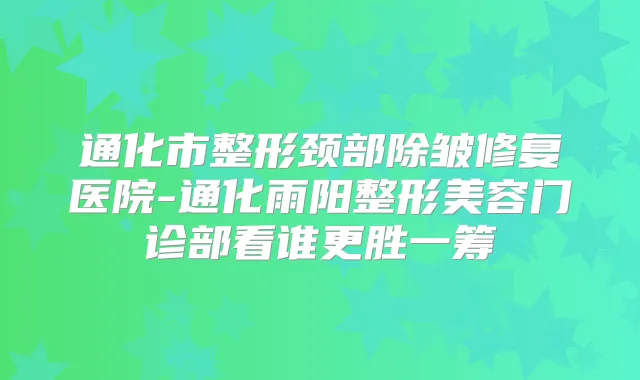 通化市整形颈部除皱修复医院-通化雨阳整形美容门诊部看谁更胜一筹