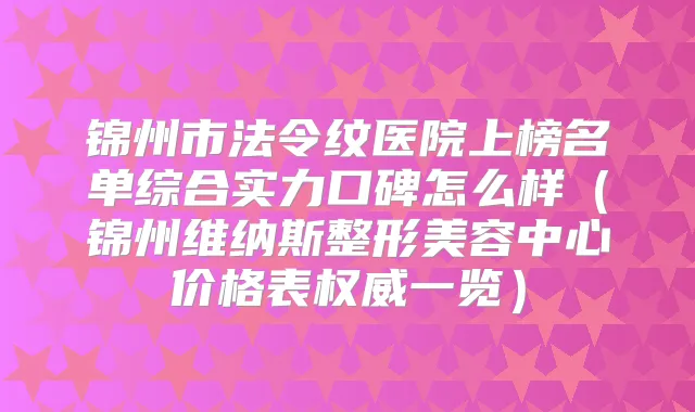 锦州市法令纹医院上榜名单综合实力口碑怎么样（锦州维纳斯整形美容中心价格表一览）