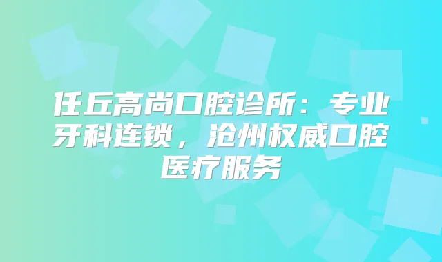 任丘高尚口腔诊所：专业牙科连锁，沧州口腔医疗服务