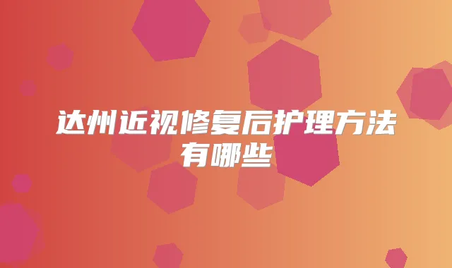 达州近视修复后护理方法有哪些