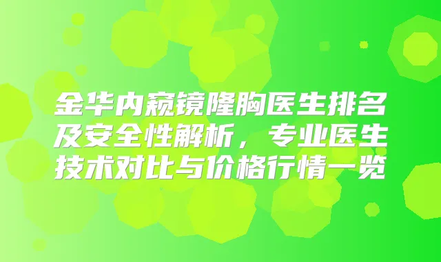 金华内窥镜隆胸医生排名及安全性解析，专业医生技术对比与价格行情一览