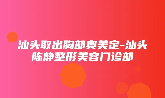 汕头取出胸部奥美定-汕头陈静整形美容门诊部