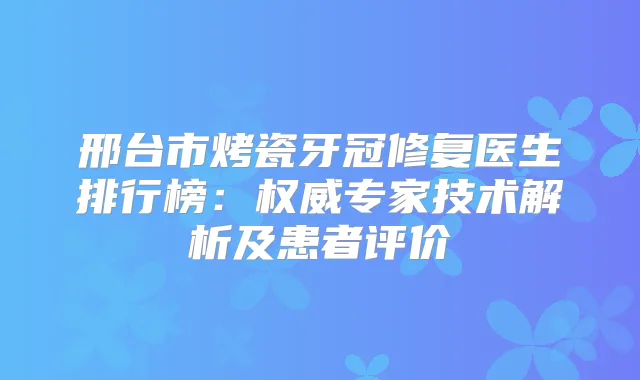 邢台市烤瓷牙冠修复医生排行榜：专家技术解析及患者评价