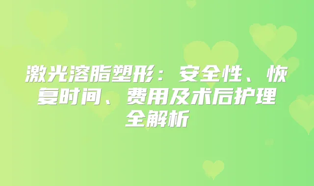 激光溶脂塑形：安全性、恢复时间、费用及术后护理全解析