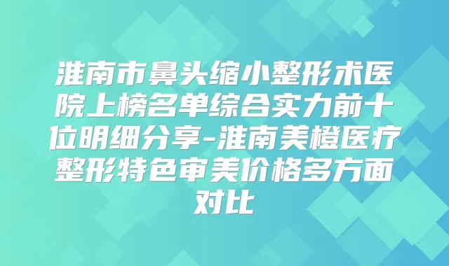 淮南市鼻头缩小整形术医院上榜名单综合实力前十位明细分享-淮南美橙医疗整形特色审美价格多方面对比
