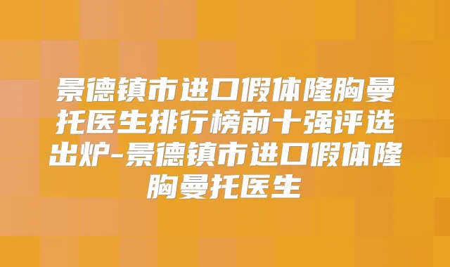 景德镇市进口假体隆胸曼托医生排行榜前十强评选出炉-景德镇市进口假体隆胸曼托医生
