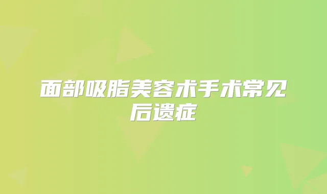 面部吸脂美容术手术常见后遗症