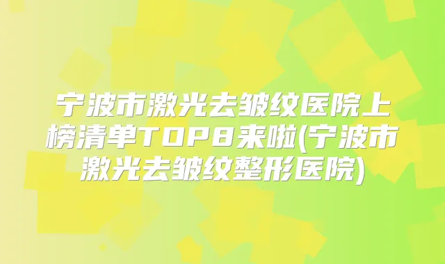 宁波市激光去皱纹医院上榜清单TOP8来啦(宁波市激光去皱纹整形医院)
