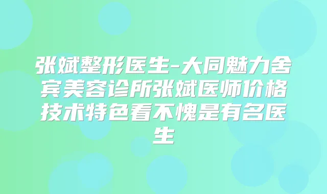 张斌整形医生-大同魅力舍宾美容诊所张斌医师价格技术特色看不愧是有名医生