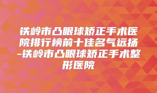 铁岭市凸眼球矫正手术医院排行榜前十佳名气远扬-铁岭市凸眼球矫正手术整形医院