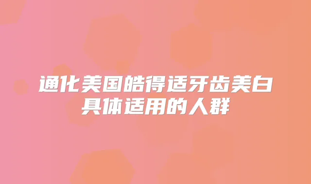 通化美国皓得适牙齿美白具体适用的人群
