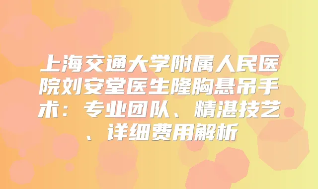 上海交通大学附属人民医院刘安堂医生隆胸悬吊手术：专业团队、精湛技艺、详细费用解析