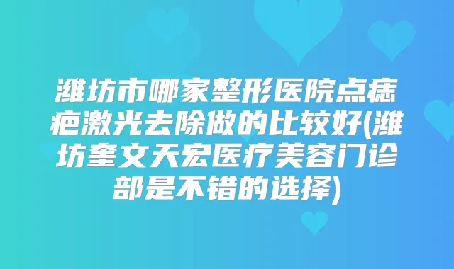 潍坊市哪家整形医院点痣疤激光去除做的比较好(潍坊奎文天宏医疗美容门诊部是不错的选择)