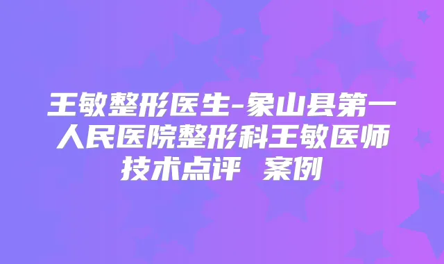 王敏整形医生-象山县第一人民医院整形科王敏医师技术点评 案例