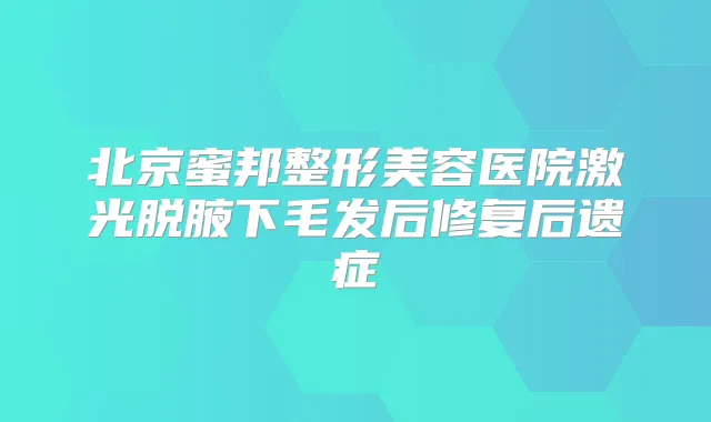 北京蜜邦整形美容医院激光脱腋下毛发后修复后遗症