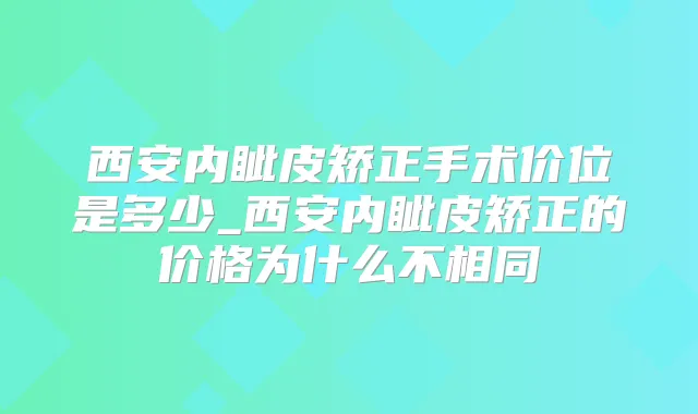 西安内眦皮矫正手术价位是多少_西安内眦皮矫正的价格为什么不相同