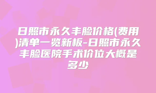 日照市永久丰脸价格(费用)清单一览新板-日照市永久丰脸医院手术价位大概是多少
