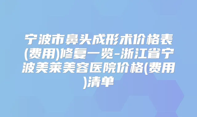 宁波市鼻头成形术价格表(费用)修复一览-浙江省宁波美莱美容医院价格(费用)清单