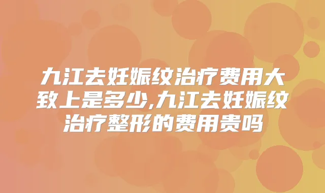 九江去妊娠纹费用大致上是多少,九江去妊娠纹整形的费用贵吗