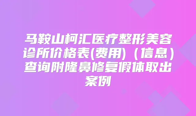 马鞍山柯汇医疗整形美容诊所价格表(费用)（信息）查询附隆鼻修复假体取出案例