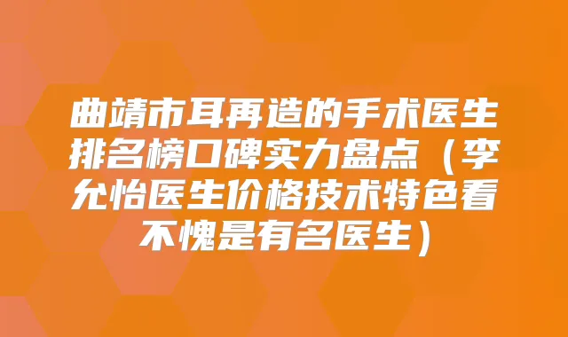 曲靖市耳再造的手术医生排名榜口碑实力盘点（李允怡医生价格技术特色看不愧是有名医生）