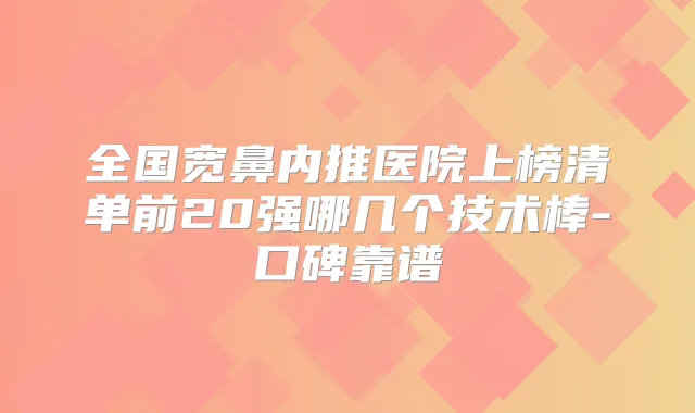 全国宽鼻内推医院上榜清单前20强哪几个技术棒-口碑靠谱