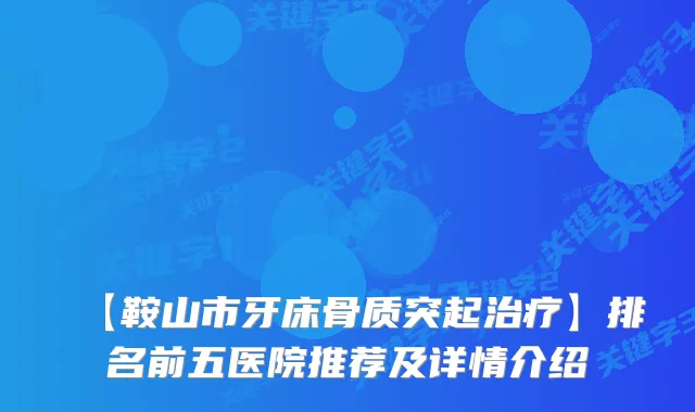 【鞍山市牙床骨质突起】排名前五医院推荐及详情介绍