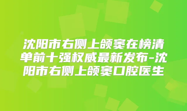 沈阳市右侧上颌窦在榜清单前十强新发布-沈阳市右侧上颌窦口腔医生