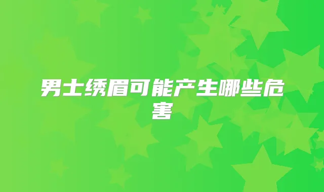 男士绣眉可能产生哪些危害