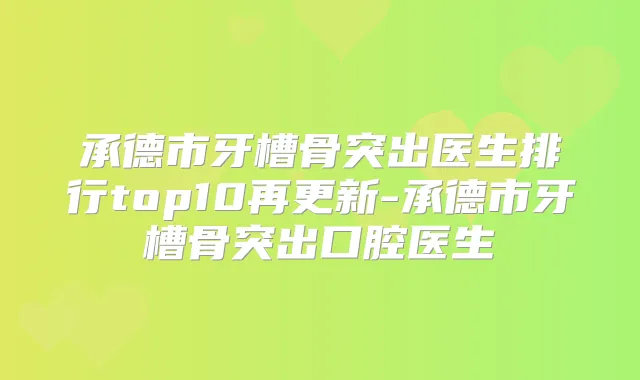 承德市牙槽骨突出医生排行top10再更新-承德市牙槽骨突出口腔医生