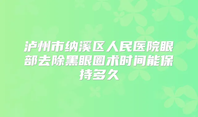 泸州市纳溪区人民医院眼部去除黑眼圈术时间能保持多久