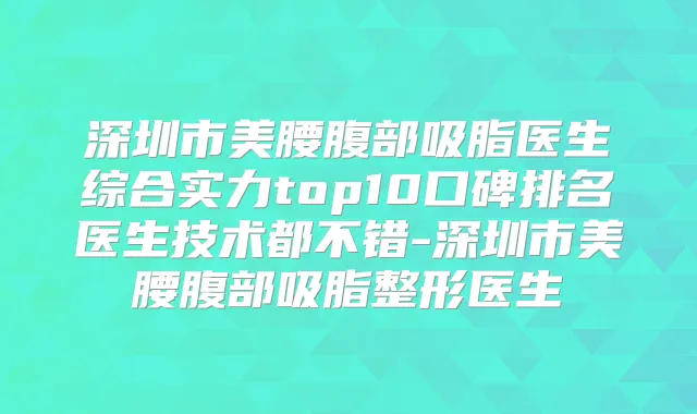 深圳市美腰腹部吸脂医生综合实力top10口碑排名医生技术都不错-深圳市美腰腹部吸脂整形医生