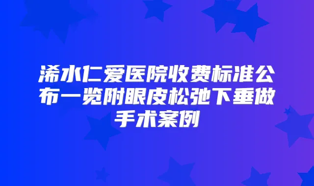 浠水仁爱医院收费标准公布一览附眼皮松弛下垂做手术案例