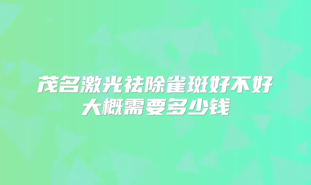 茂名激光祛除雀斑好不好大概需要多少钱