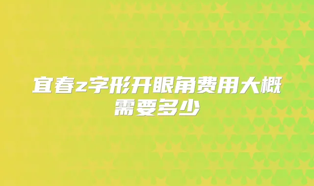 宜春z字形开眼角费用大概需要多少