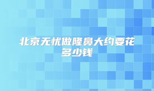 北京无忧做隆鼻大约要花多少钱