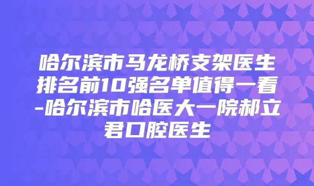 哈尔滨市马龙桥支架医生排名前10强名单值得一看-哈尔滨市哈医大一院郝立君口腔医生