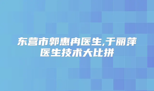 东营市郭惠冉医生,于丽萍医生技术大比拼