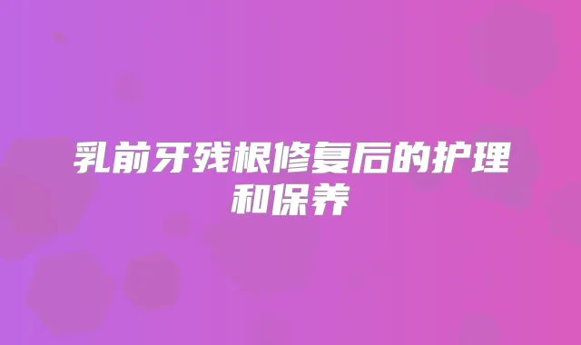 乳前牙残根修复后的护理和保养
