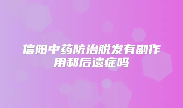 信阳中药防治脱发有副作用和后遗症吗