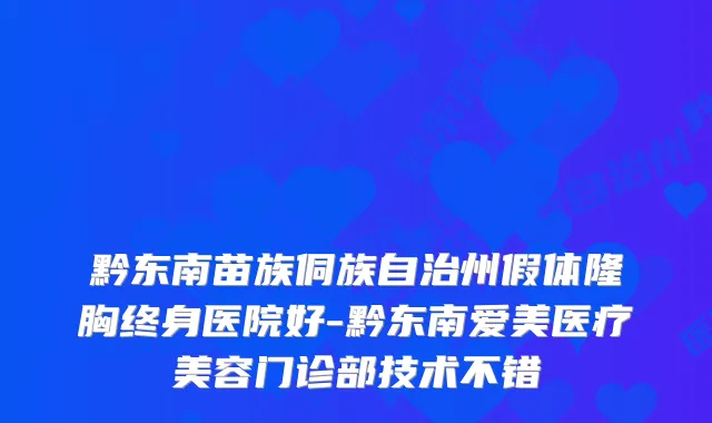 黔东南苗族侗族自治州假体隆胸终身医院好-黔东南爱美医疗美容门诊部技术不错