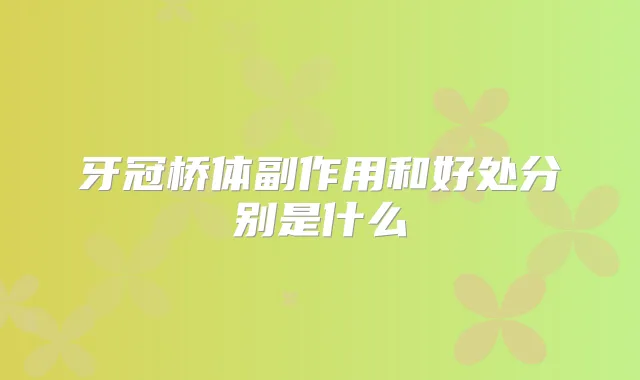 牙冠桥体副作用和好处分别是什么