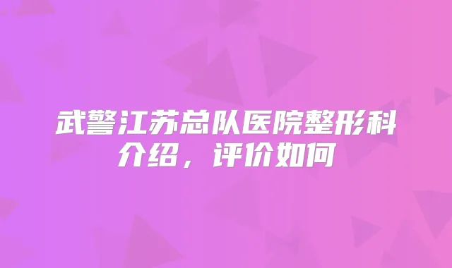 武警江苏总队医院整形科介绍，评价如何