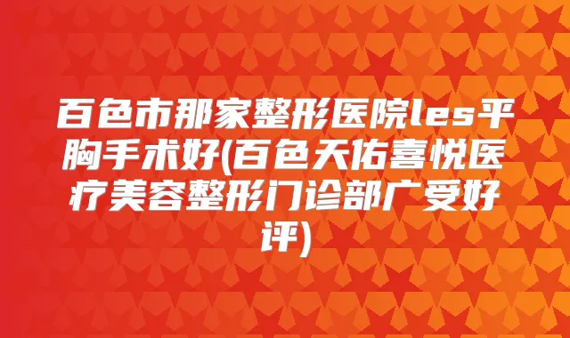 百色市那家整形医院les平胸手术好(百色天佑喜悦医疗美容整形门诊部广受好评)