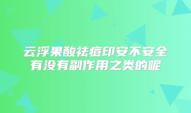 云浮果酸祛痘印安不安全有没有副作用之类的呢